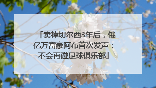 卖掉切尔西3年后，俄亿万富豪阿布首次发声：不会再碰足球俱乐部