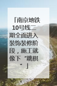 南京地铁10号线二期全面进入装饰装修阶段，施工就像下“跳棋”