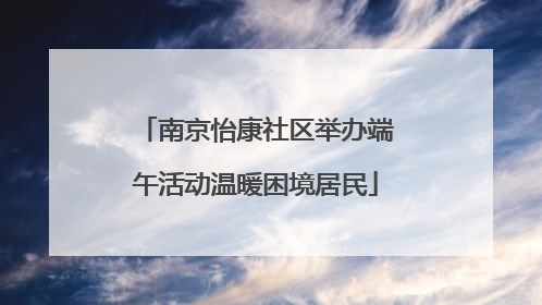 南京怡康社区举办端午活动温暖困境居民