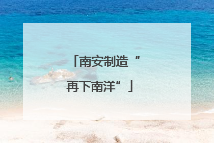 南安制造“再下南洋”