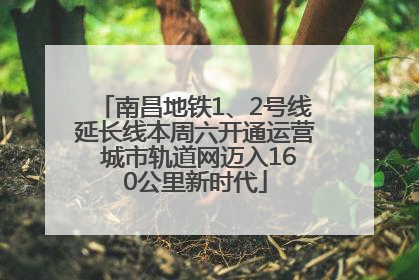 南昌地铁1、2号线延长线本周六开通运营 城市轨道网迈入160公里新时代