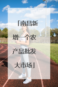 南昌新增一个农产品批发大市场