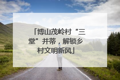 博山茂岭村“三堂”并蒂，解锁乡村文明新风
