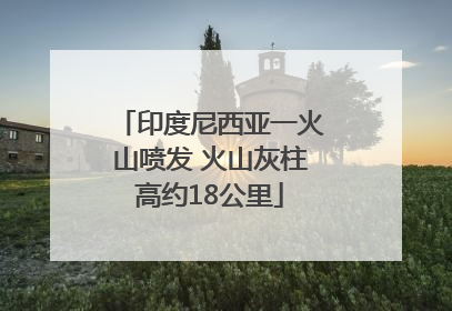 印度尼西亚一火山喷发 火山灰柱高约18公里