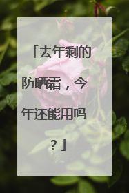 去年剩的防晒霜，今年还能用吗？