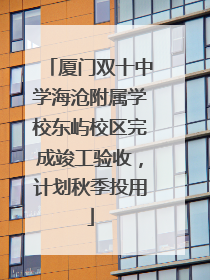厦门双十中学海沧附属学校东屿校区完成竣工验收，计划秋季投用