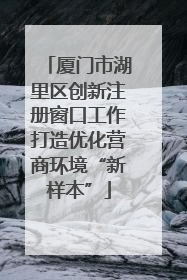 厦门市湖里区创新注册窗口工作打造优化营商环境“新样本”