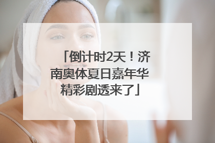 倒计时2天！济南奥体夏日嘉年华精彩剧透来了