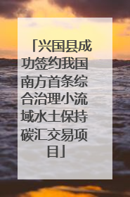 兴国县成功签约我国南方首条综合治理小流域水土保持碳汇交易项目