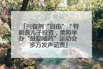 兴奋剂“自由”？特朗普儿子投资，美将举办“鼓励嗑药”运动会 多方发声谴责