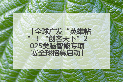 全球广发“英雄帖”！“创客天下”2025类脑智能专项赛全球招募启动