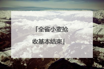全省小麦抢收基本结束
