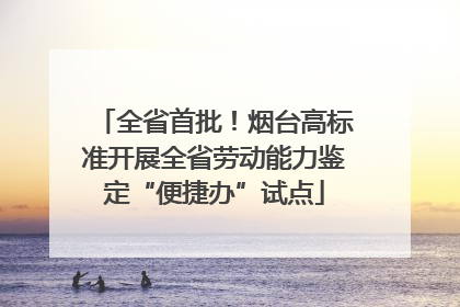 全省首批！烟台高标准开展全省劳动能力鉴定“便捷办”试点