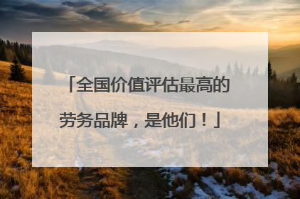 全国价值评估最高的劳务品牌，是他们！