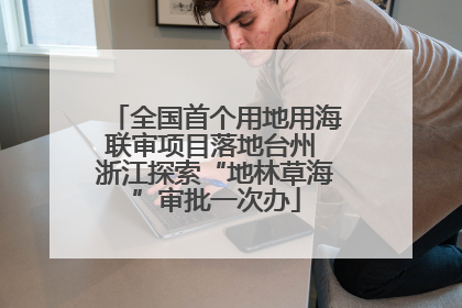 全国首个用地用海联审项目落地台州 浙江探索“地林草海”审批一次办