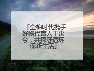 全棉时代携手好物代言人丁禹兮，共探舒适环保新生活