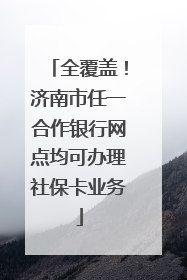 全覆盖！济南市任一合作银行网点均可办理社保卡业务