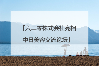 六二零株式会社亮相中日美容交流论坛