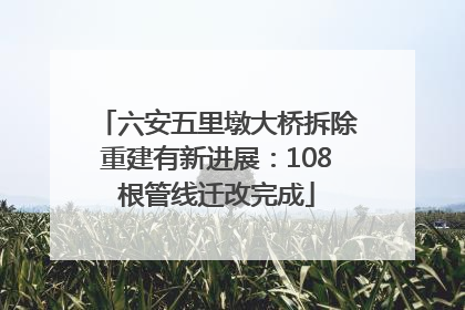 六安五里墩大桥拆除重建有新进展：108根管线迁改完成