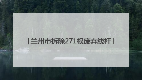 兰州市拆除271根废弃线杆