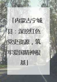 内蒙古宁城县：深挖红色党史资源，筑牢爱国精神根基