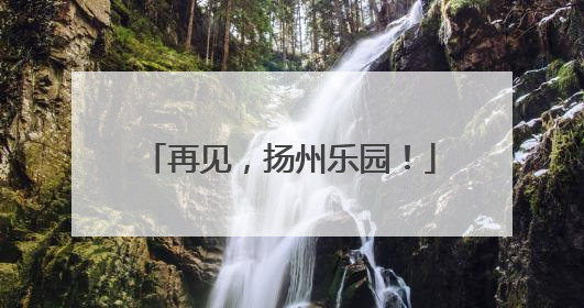 再见，扬州乐园！