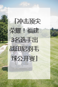 冲击顶尖荣耀！福建3名选手出战印尼羽毛球公开赛