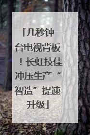 几秒钟一台电视背板！长虹技佳冲压生产“智造”提速升级