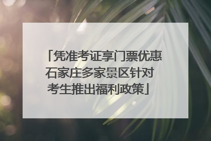 凭准考证享门票优惠 石家庄多家景区针对考生推出福利政策