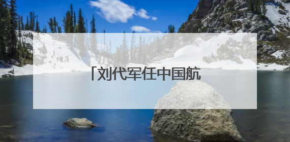 刘代军任中国航天科工副总经理