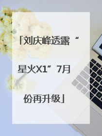刘庆峰透露“星火X1”7月份再升级