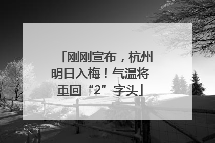 刚刚宣布，杭州明日入梅！气温将重回“2”字头