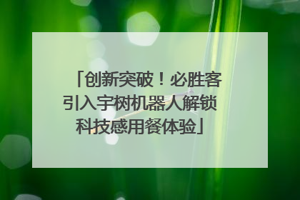 创新突破！必胜客引入宇树机器人解锁科技感用餐体验