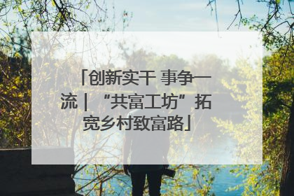创新实干 事争一流｜“共富工坊”拓宽乡村致富路