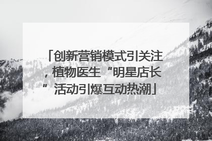 创新营销模式引关注，植物医生“明星店长”活动引爆互动热潮