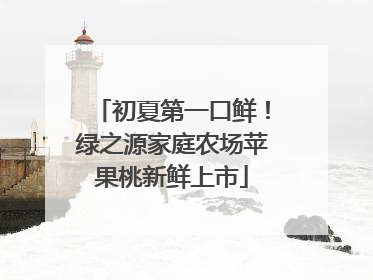 初夏第一口鲜！绿之源家庭农场苹果桃新鲜上市