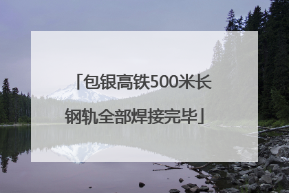 包银高铁500米长钢轨全部焊接完毕