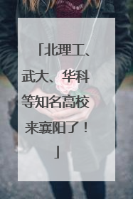 北理工、武大、华科等知名高校来襄阳了！
