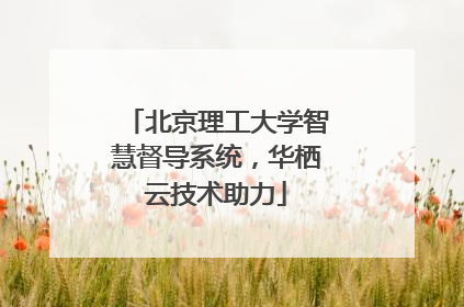 北京理工大学智慧督导系统，华栖云技术助力