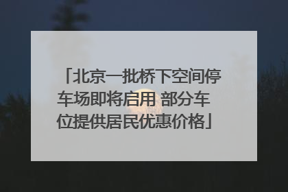 北京一批桥下空间停车场即将启用 部分车位提供居民优惠价格