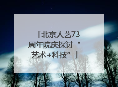 北京人艺73周年院庆探讨“艺术+科技”
