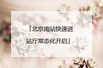 北京南站快速进站厅常态化开启