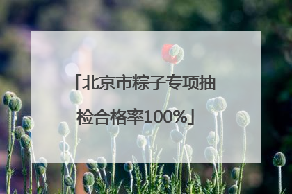 北京市粽子专项抽检合格率100%