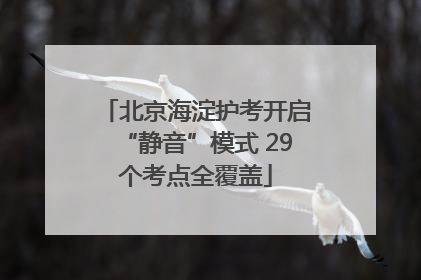 北京海淀护考开启“静音”模式 29个考点全覆盖