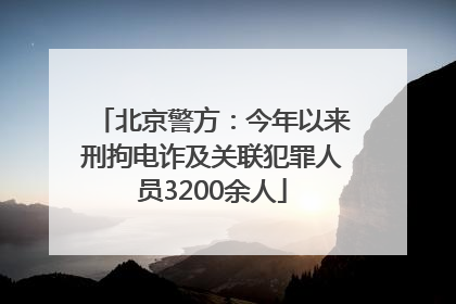 北京警方：今年以来刑拘电诈及关联犯罪人员3200余人