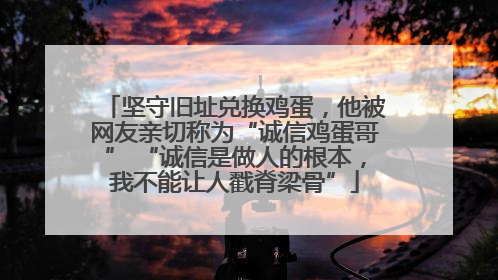 坚守旧址兑换鸡蛋，他被网友亲切称为“诚信鸡蛋哥” “诚信是做人的根本，我不能让人戳脊梁骨”