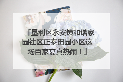 垦利区永安镇和谐家园社区正泰田园小区这场百家宴真热闹！