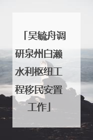吴毓舟调研泉州白濑水利枢纽工程移民安置工作