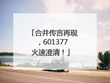 合并传言再现,601377火速澄清!