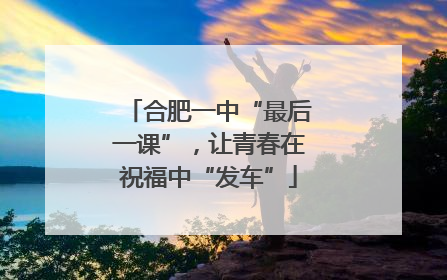 合肥一中“最后一课”，让青春在祝福中“发车”